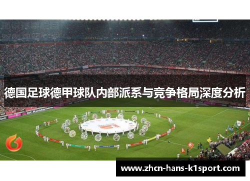 德国足球德甲球队内部派系与竞争格局深度分析 德国足球德甲球队内部派系与竞争格局深度分析