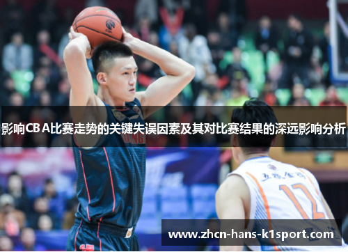 影响CBA比赛走势的关键失误因素及其对比赛结果的深远影响分析 影响CBA比赛走势的关键失误因素及其对比赛结果的深远影响分析