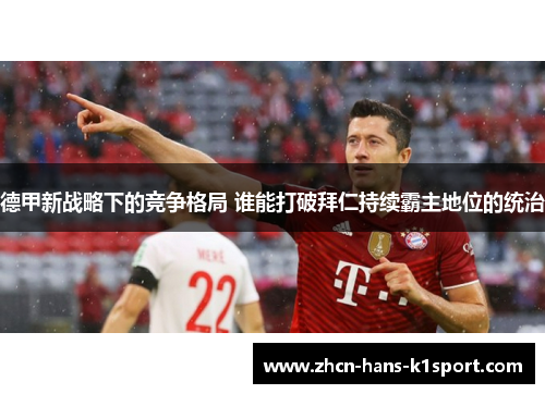 德甲新战略下的竞争格局 谁能打破拜仁持续霸主地位的统治 德甲新战略下的竞争格局 谁能打破拜仁持续霸主地位的统治