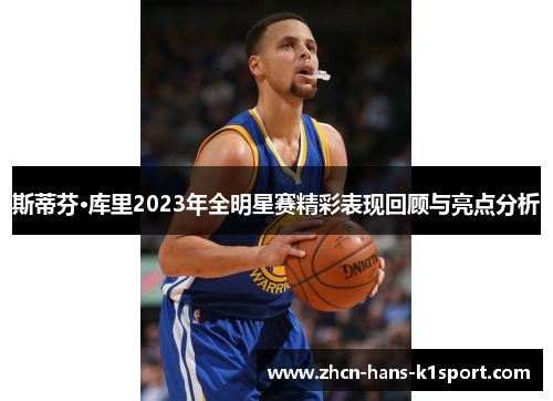 斯蒂芬·库里2023年全明星赛精彩表现回顾与亮点分析