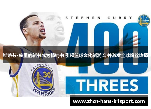 斯蒂芬·库里的新书成为畅销书 引领篮球文化新潮流 并激发全球粉丝热情 斯蒂芬·库里的新书成为畅销书 引领篮球文化新潮流 并激发全球粉丝热情