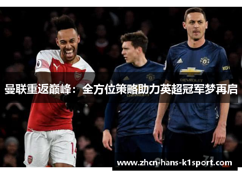 曼联重返巅峰：全方位策略助力英超冠军梦再启