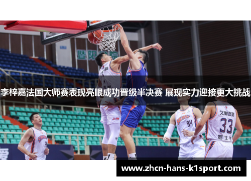 李梓嘉法国大师赛表现亮眼成功晋级半决赛 展现实力迎接更大挑战 李梓嘉法国大师赛表现亮眼成功晋级半决赛 展现实力迎接更大挑战