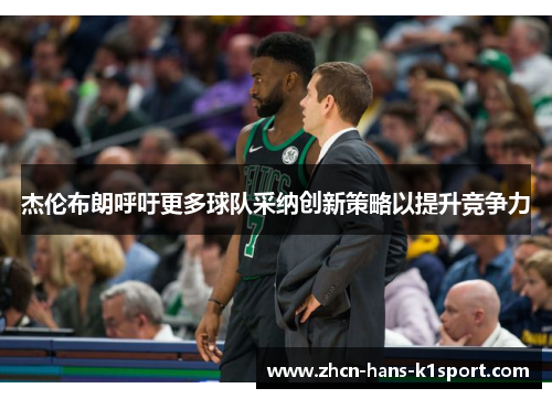 杰伦布朗呼吁更多球队采纳创新策略以提升竞争力 杰伦布朗呼吁更多球队采纳创新策略以提升竞争力