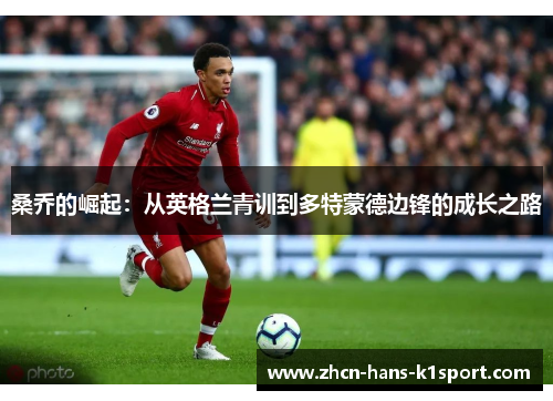 桑乔的崛起:从英格兰青训到多特蒙德边锋的成长之路 桑乔的崛起:从英格兰青训到多特蒙德边锋的成长之路