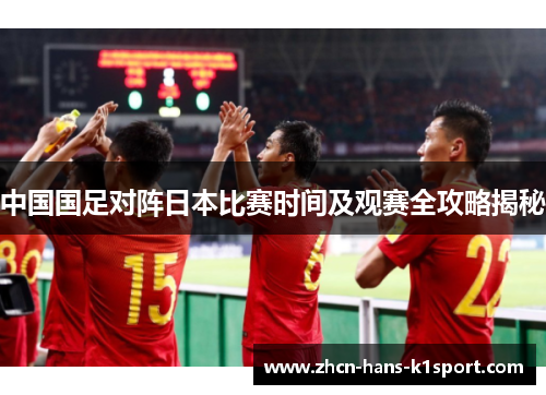 中国国足对阵日本比赛时间及观赛全攻略揭秘