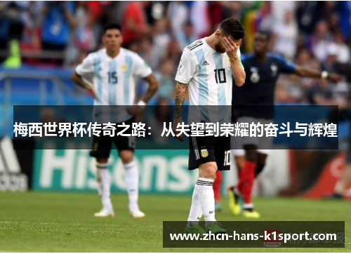 梅西世界杯传奇之路：从失望到荣耀的奋斗与辉煌