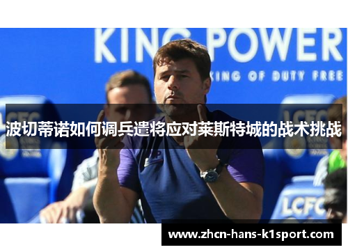 波切蒂诺如何调兵遣将应对莱斯特城的战术挑战 波切蒂诺如何调兵遣将应对莱斯特城的战术挑战