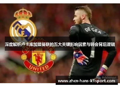 深度解析卢卡库加盟曼联的五大关键影响因素与转会背后逻辑 深度解析卢卡库加盟曼联的五大关键影响因素与转会背后逻辑