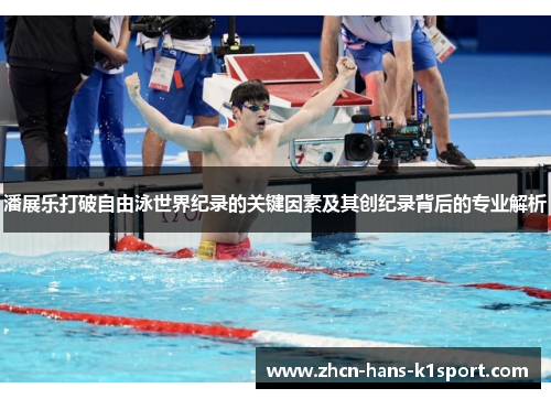 潘展乐打破自由泳世界纪录的关键因素及其创纪录背后的专业解析 潘展乐打破自由泳世界纪录的关键因素及其创纪录背后的专业解析