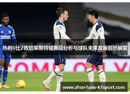 热刺0比2败给莱斯特城赛后分析与球队未来发展前景展望