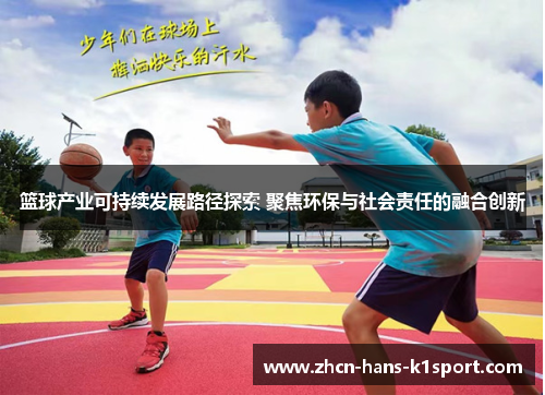 篮球产业可持续发展路径探索 聚焦环保与社会责任的融合创新