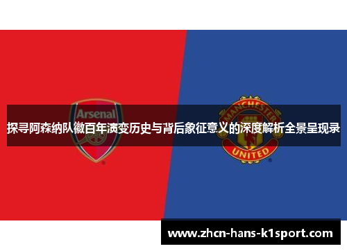 探寻阿森纳队徽百年演变历史与背后象征意义的深度解析全景呈现录