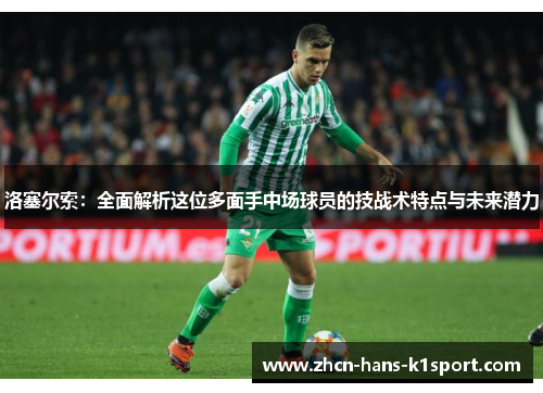 洛塞尔索：全面解析这位多面手中场球员的技战术特点与未来潜力