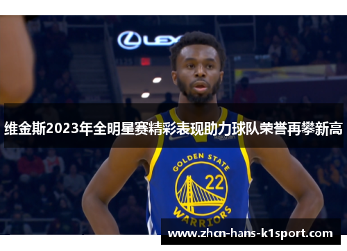 维金斯2023年全明星赛精彩表现助力球队荣誉再攀新高