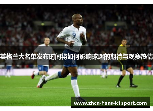 英格兰大名单发布时间将如何影响球迷的期待与观赛热情