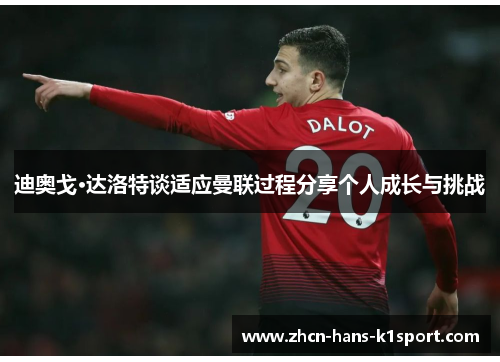 迪奥戈·达洛特谈适应曼联过程分享个人成长与挑战