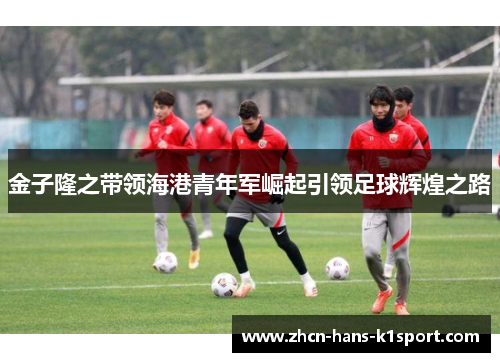 金子隆之带领海港青年军崛起引领足球辉煌之路
