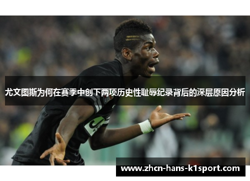 尤文图斯为何在赛季中创下两项历史性耻辱纪录背后的深层原因分析 尤文图斯为何在赛季中创下两项历史性耻辱纪录背后的深层原因分析