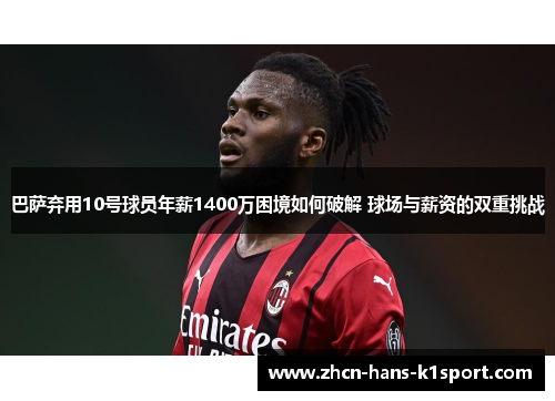 巴萨弃用10号球员年薪1400万困境如何破解 球场与薪资的双重挑战 巴萨弃用10号球员年薪1400万困境如何破解 球场与薪资的双重挑战