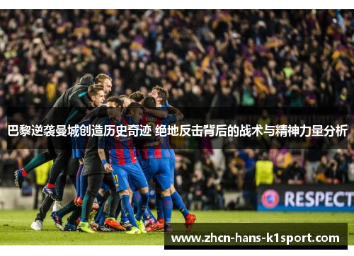 巴黎逆袭曼城创造历史奇迹 绝地反击背后的战术与精神力量分析 巴黎逆袭曼城创造历史奇迹 绝地反击背后的战术与精神力量分析