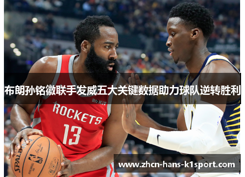 布朗孙铭徽联手发威五大关键数据助力球队逆转胜利