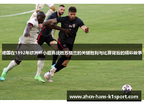 德国在1992年欧洲杯小组赛战胜苏格兰的关键胜利与比赛背后的精彩故事