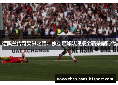 德黑兰传奇复兴之路:独立足球队迎接全新荣耀时代 德黑兰传奇复兴之路:独立足球队迎接全新荣耀时代