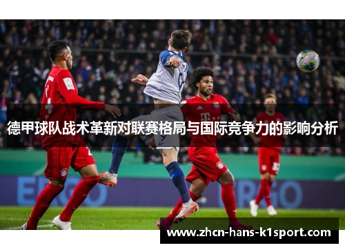 德甲球队战术革新对联赛格局与国际竞争力的影响分析