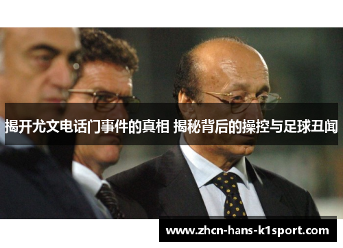 揭开尤文电话门事件的真相 揭秘背后的操控与足球丑闻 揭开尤文电话门事件的真相 揭秘背后的操控与足球丑闻