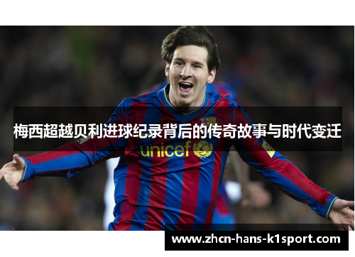 梅西超越贝利进球纪录背后的传奇故事与时代变迁 梅西超越贝利进球纪录背后的传奇故事与时代变迁