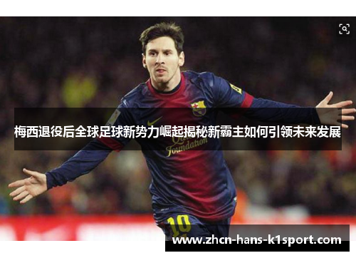 梅西退役后全球足球新势力崛起揭秘新霸主如何引领未来发展