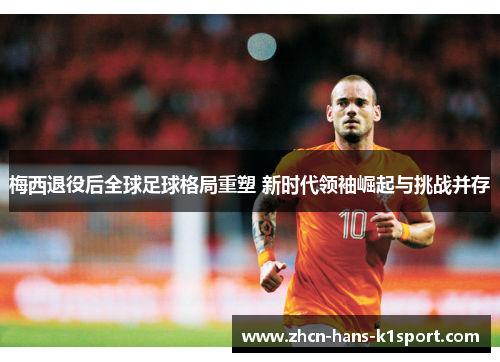 梅西退役后全球足球格局重塑 新时代领袖崛起与挑战并存 梅西退役后全球足球格局重塑 新时代领袖崛起与挑战并存