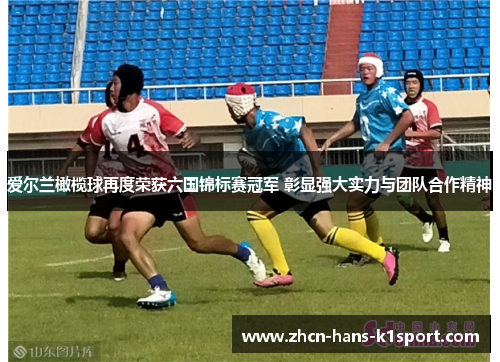 爱尔兰橄榄球再度荣获六国锦标赛冠军 彰显强大实力与团队合作精神 爱尔兰橄榄球再度荣获六国锦标赛冠军 彰显强大实力与团队合作精神