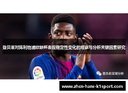 登贝莱对阵利物浦欧联杯表现稳定性变化的观察与分析关键因素研究