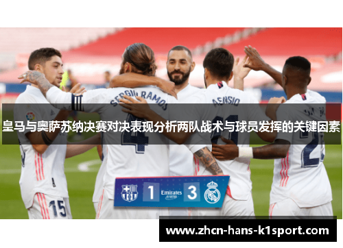 皇马与奥萨苏纳决赛对决表现分析两队战术与球员发挥的关键因素 皇马与奥萨苏纳决赛对决表现分析两队战术与球员发挥的关键因素