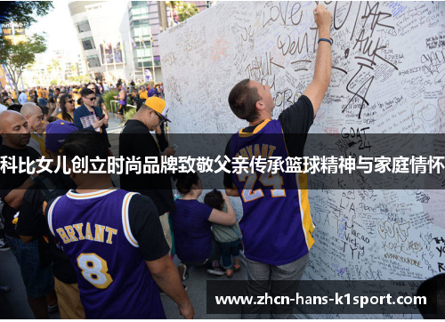 科比女儿创立时尚品牌致敬父亲传承篮球精神与家庭情怀 科比女儿创立时尚品牌致敬父亲传承篮球精神与家庭情怀