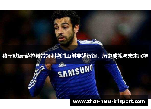 穆罕默德·萨拉赫带领利物浦再创英超辉煌：历史成就与未来展望