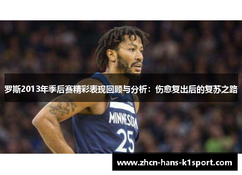 罗斯2013年季后赛精彩表现回顾与分析:伤愈复出后的复苏之路 罗斯2013年季后赛精彩表现回顾与分析:伤愈复出后的复苏之路