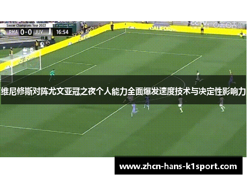 维尼修斯对阵尤文亚冠之夜个人能力全面爆发速度技术与决定性影响力 维尼修斯对阵尤文亚冠之夜个人能力全面爆发速度技术与决定性影响力