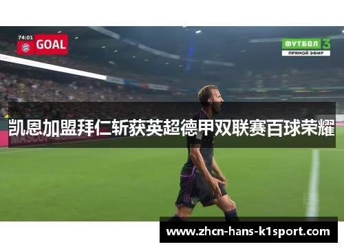 凯恩加盟拜仁斩获英超德甲双联赛百球荣耀