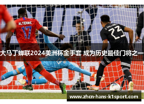 大马丁蝉联2024美洲杯金手套 成为历史最佳门将之一 大马丁蝉联2024美洲杯金手套 成为历史最佳门将之一