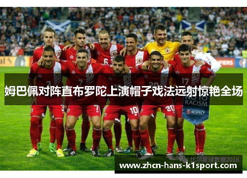 姆巴佩对阵直布罗陀上演帽子戏法远射惊艳全场 姆巴佩对阵直布罗陀上演帽子戏法远射惊艳全场
