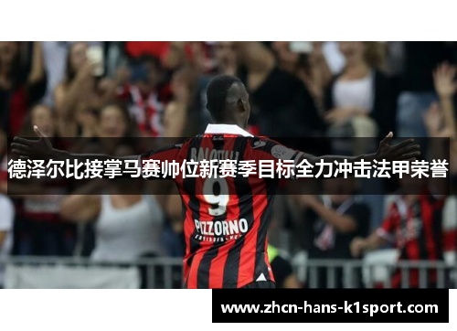 德泽尔比接掌马赛帅位新赛季目标全力冲击法甲荣誉