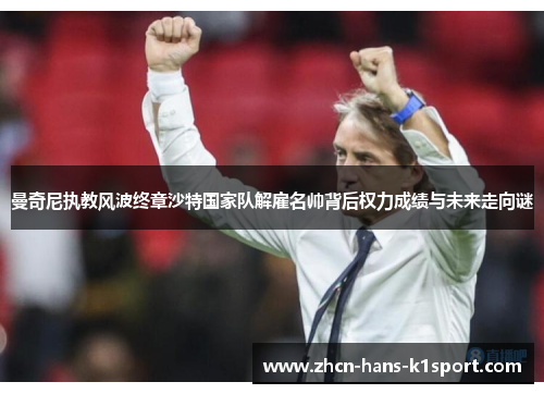 曼奇尼执教风波终章沙特国家队解雇名帅背后权力成绩与未来走向谜