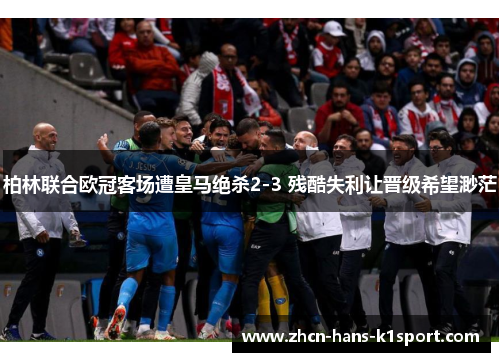 柏林联合欧冠客场遭皇马绝杀2-3 残酷失利让晋级希望渺茫