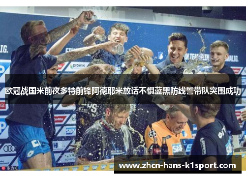 欧冠战国米前夜多特前锋阿德耶米放话不惧蓝黑防线誓带队突围成功 欧冠战国米前夜多特前锋阿德耶米放话不惧蓝黑防线誓带队突围成功