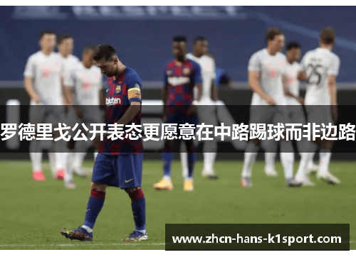 罗德里戈公开表态更愿意在中路踢球而非边路 罗德里戈公开表态更愿意在中路踢球而非边路