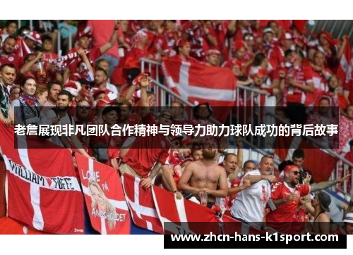 老詹展现非凡团队合作精神与领导力助力球队成功的背后故事 老詹展现非凡团队合作精神与领导力助力球队成功的背后故事