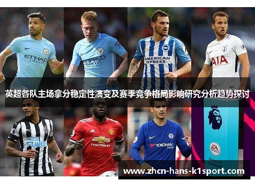 英超各队主场拿分稳定性演变及赛季竞争格局影响研究分析趋势探讨